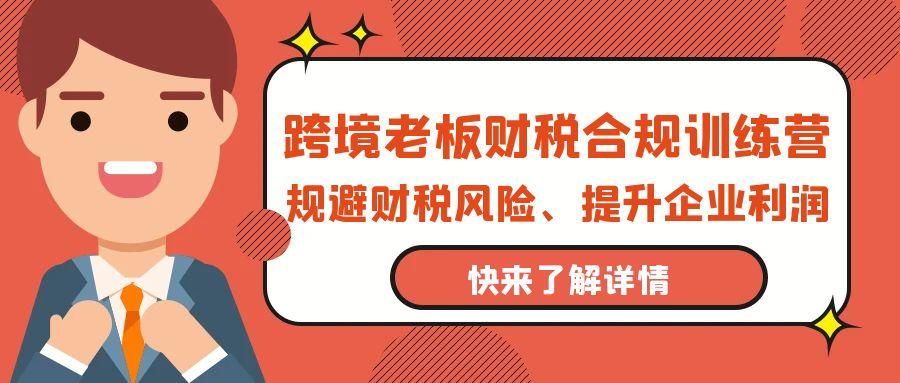 (9838期)跨境老板-财税合规训练营，规避财税风险、提升企业利润-有道资源网