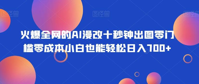 火爆全网的AI漫改十秒钟出图零门槛零成本小白也能轻松日入700+-有道资源网