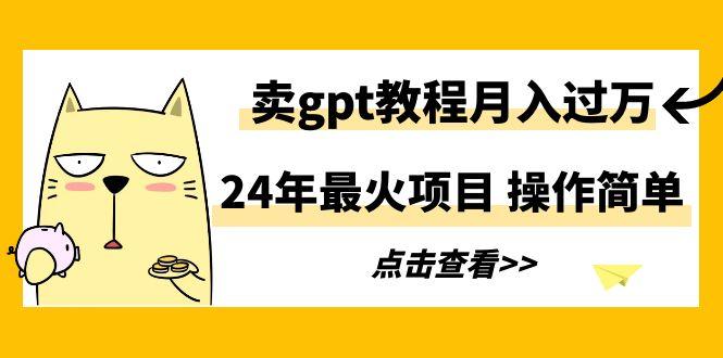 24年最火项目，卖gpt教程月入过万，操作简单-有道资源网