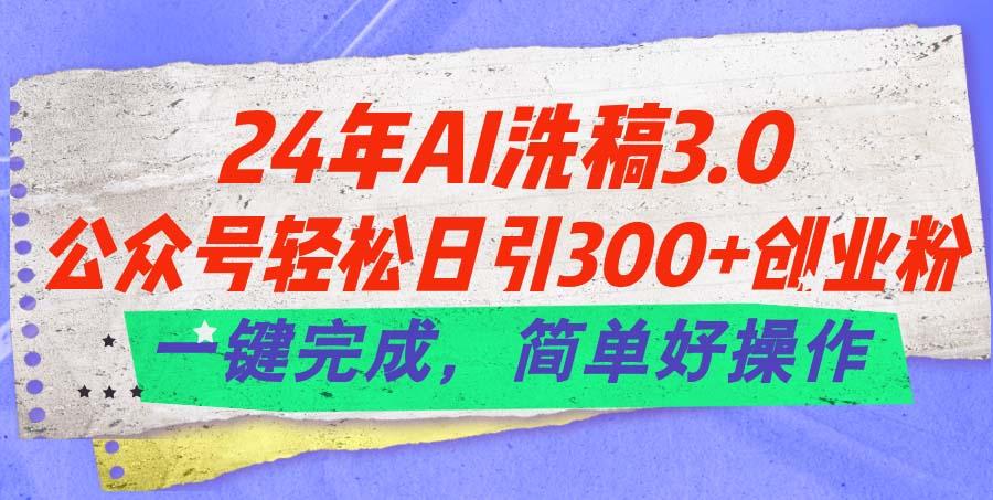 24年Ai洗稿3.0，公众号轻松日引300+创业粉，一键完成，简单好操作-有道资源网