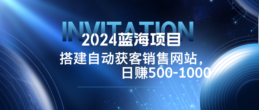 2024蓝海项目，搭建销售网站，自动获客，日赚500-1000-有道资源网