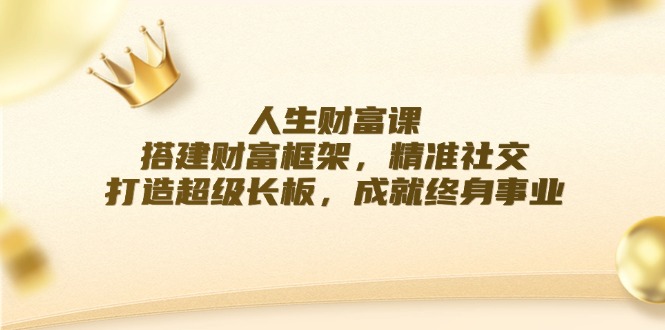 人生财富课：搭建财富框架，精准社交，打造超级长板，成就终身事业-有道资源网