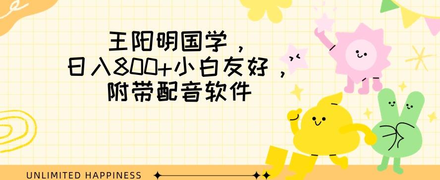 王阳明国学项目，日入800+小白也能玩转，附带配音软件-有道资源网