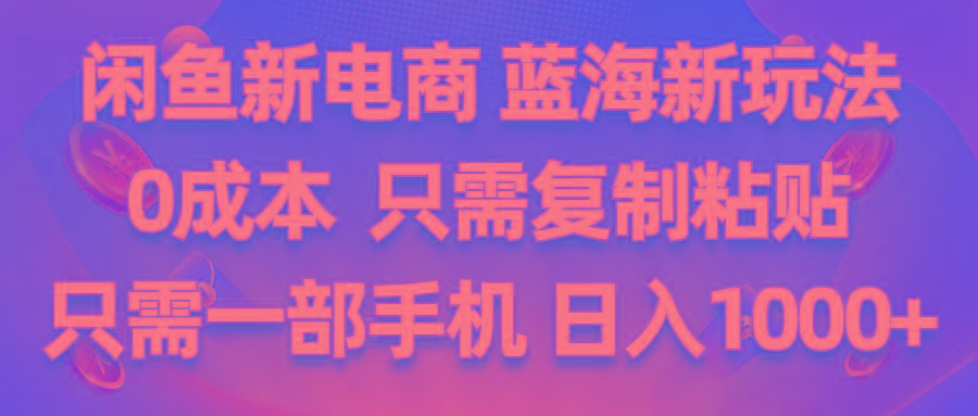 闲鱼新电商,蓝海新玩法,0成本,只需复制粘贴,小白轻松上手,只需一部手机…-有道资源网