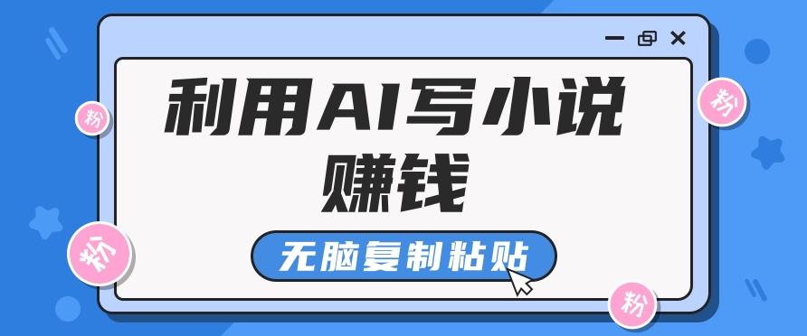 普通人通过AI写小说赚稿费，无脑复制粘贴，单号月入5000＋-有道资源网