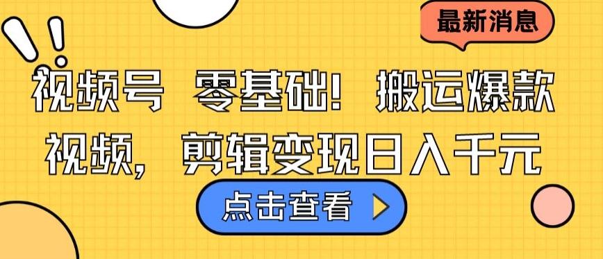 视频号零基础搬运爆款视频，剪辑变现日入千元【揭秘】-有道资源网