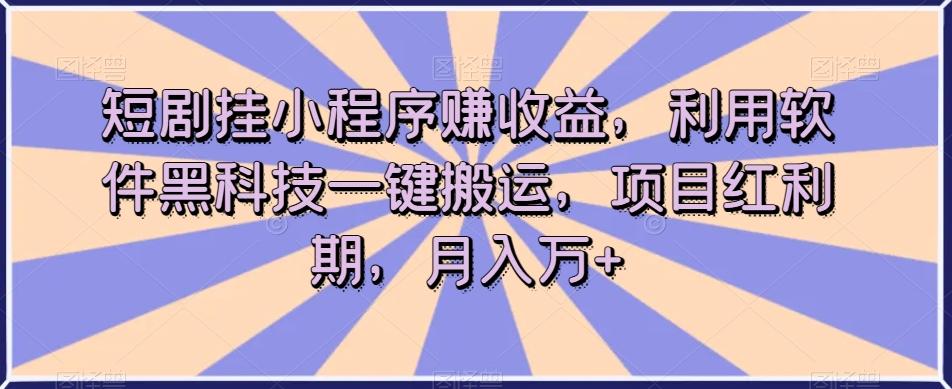 短剧挂小程序赚收益，利用软件黑科技一键搬运，项目红利期，月入万+【揭秘】-有道资源网