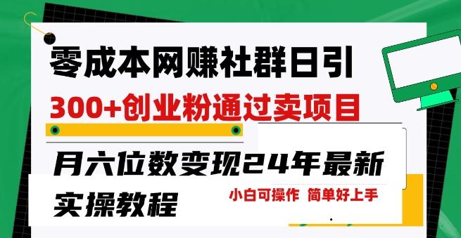 零成本网创群日引300+创业粉，卖项目月六位数变现，门槛低好上手，24年最新实操教程【揭秘】-有道资源网