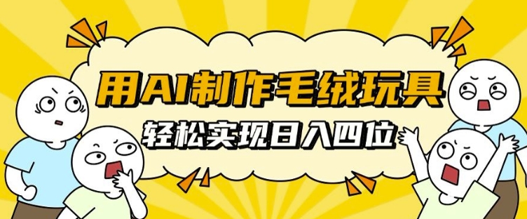 用AI制作毛绒玩具，轻松实现日入四位数【揭秘】-有道资源网