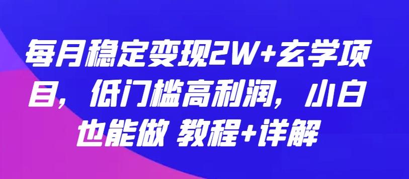 每月稳定变现2W+玄学项目，低门槛高利润，小白也能做 教程+详解【揭秘】-有道资源网