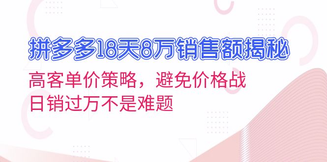 拼多多18天8万销售额揭秘：高客单价策略，避免价格战，日销过万不是难题-有道资源网