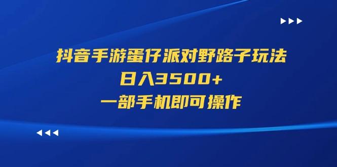 抖音手游蛋仔派对野路子玩法，日入3500+，一部手机即可操作-有道资源网