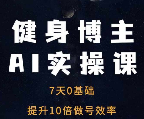 健身博主AI实操课——7天从0到1提升10倍做号效率-有道资源网