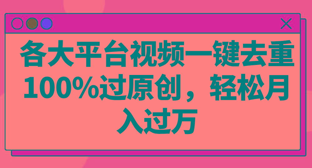 各大平台视频一键去重，100%过原创，轻松月入过万！-有道资源网