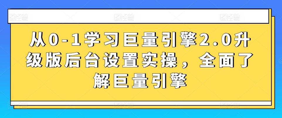 从0-1学习巨量引擎2.0升级版后台设置实操，全面了解巨量引擎-有道资源网