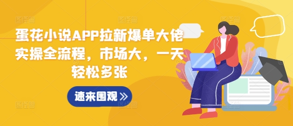 蛋花小说APP拉新爆单大佬实操全流程，市场大，一天轻松多张-有道资源网