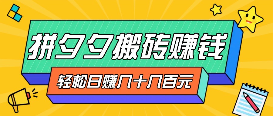 拼夕夕搬砖零撸新手小白可做，三重获利稳稳变现，无脑操作日入几十几百元-有道资源网