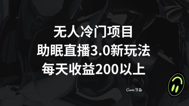 无人冷门项目，助眠直播3.0玩法，每天收益200+【揭秘】-有道资源网