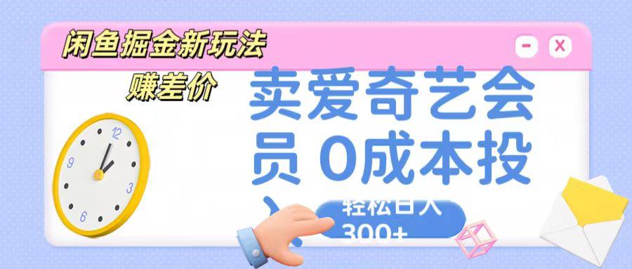 咸鱼掘金新玩法 赚差价 卖爱奇艺会员 0成本投入 轻松日收入300+-有道资源网