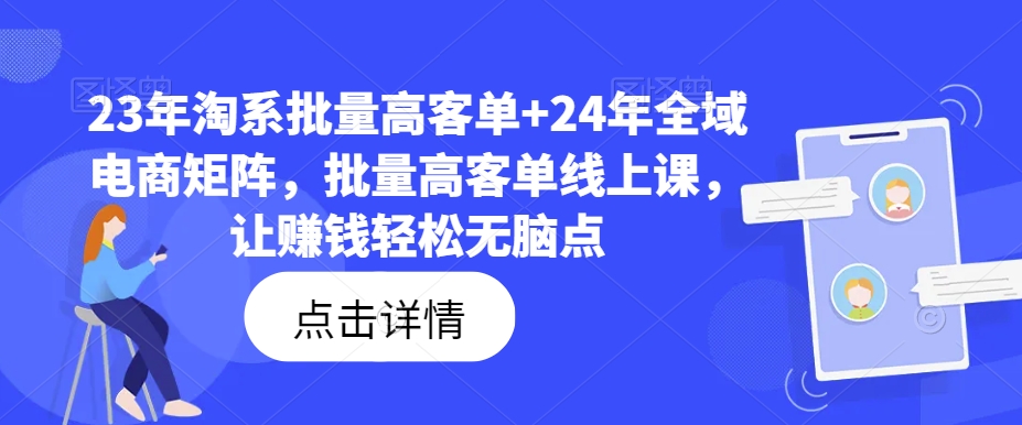 23年淘系批量高客单+24年全域电商矩阵，批量高客单线上课，让赚钱轻松无脑点-有道资源网