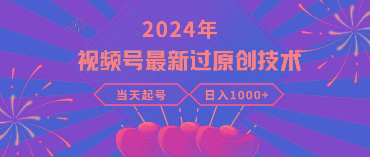 (9565期)2024年视频号最新过原创技术，当天起号，收入稳定，日入1000+-有道资源网