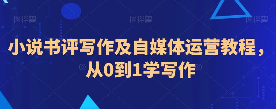 小说书评写作及自媒体运营教程，从0到1学写作-有道资源网