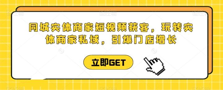 同城实体商家短视频获客直播课，玩转实体商家私域，引爆门店增长-有道资源网