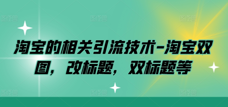 淘宝的相关引流技术-淘宝双图，改标题，双标题等-有道资源网