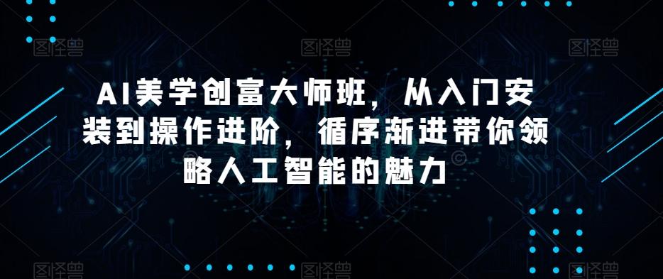 AI美学创富大师班，从入门安装到操作进阶，循序渐进带你领略人工智能的魅力-有道资源网