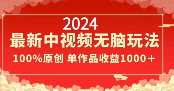 2024最新中视频无脑玩法，作品制作简单，100%原创，单作品收益1000＋【揭秘】-有道资源网