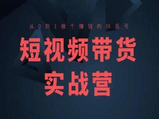 短视频带货实战营(高阶课)，从0到1做个赚钱的抖音号-有道资源网