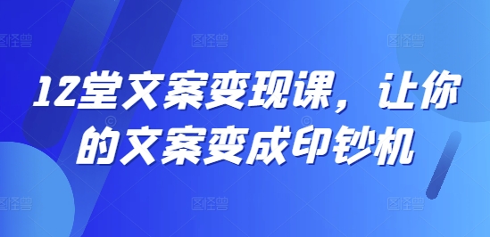 12堂文案变现课，让你的文案变成印钞机-有道资源网