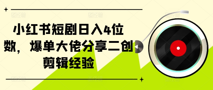 小红书短剧日入4位数，爆单大佬分享二创剪辑经验-有道资源网