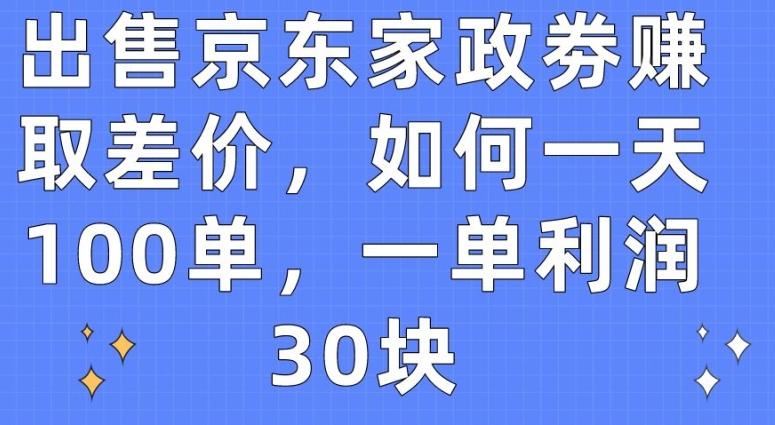 出售京东家政劵赚取差价，如何一天100单，一单利润30块【揭秘】-有道资源网