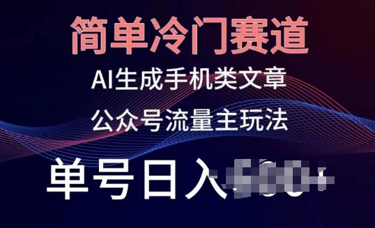 简单冷门赛道，AI生成手机类文章，公众号流量主玩法，单号日入100+【揭秘】-有道资源网