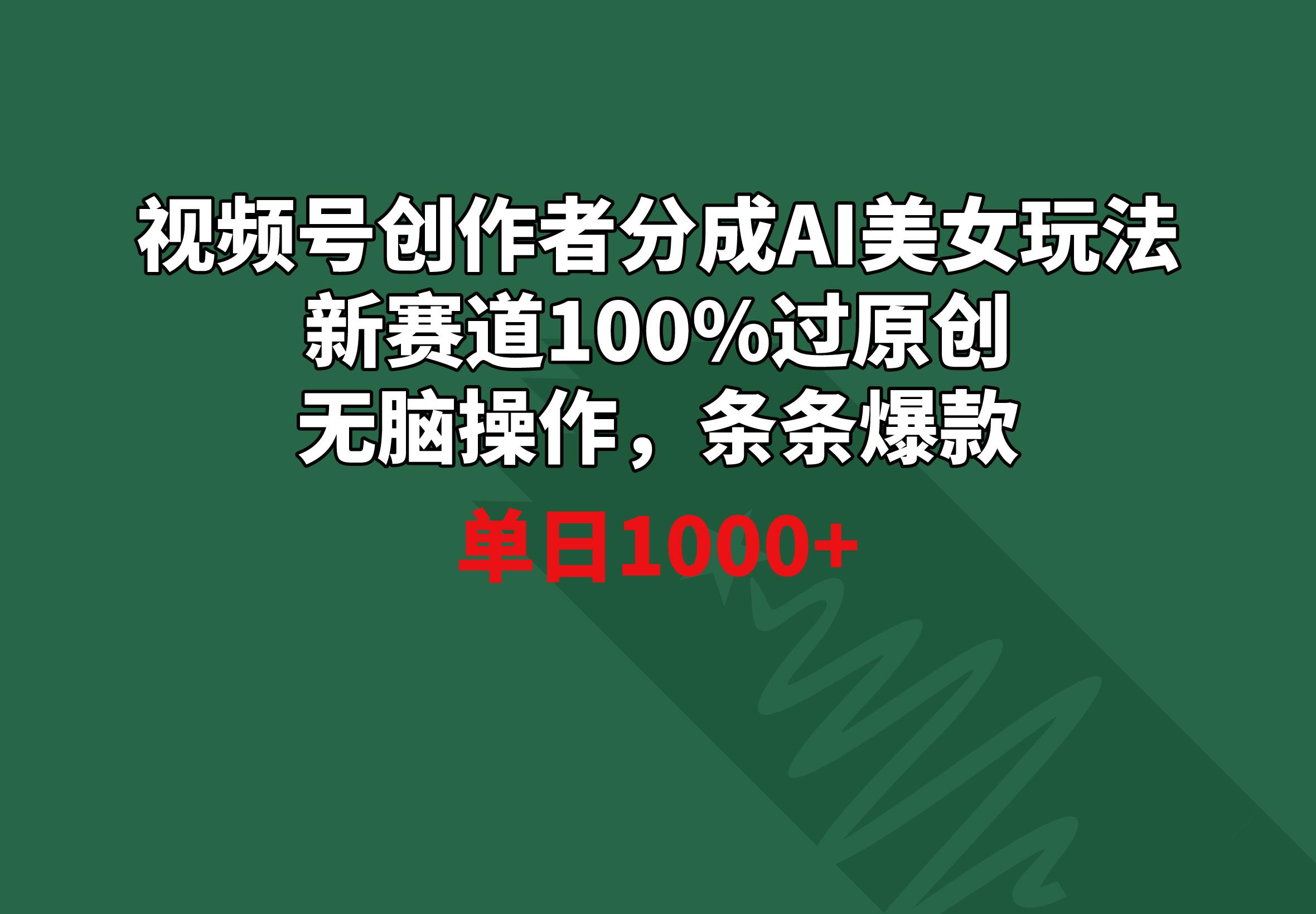 视频号创作者分成AI美女玩法 新赛道100%过原创无脑操作 条条爆款 单日1000+-有道资源网