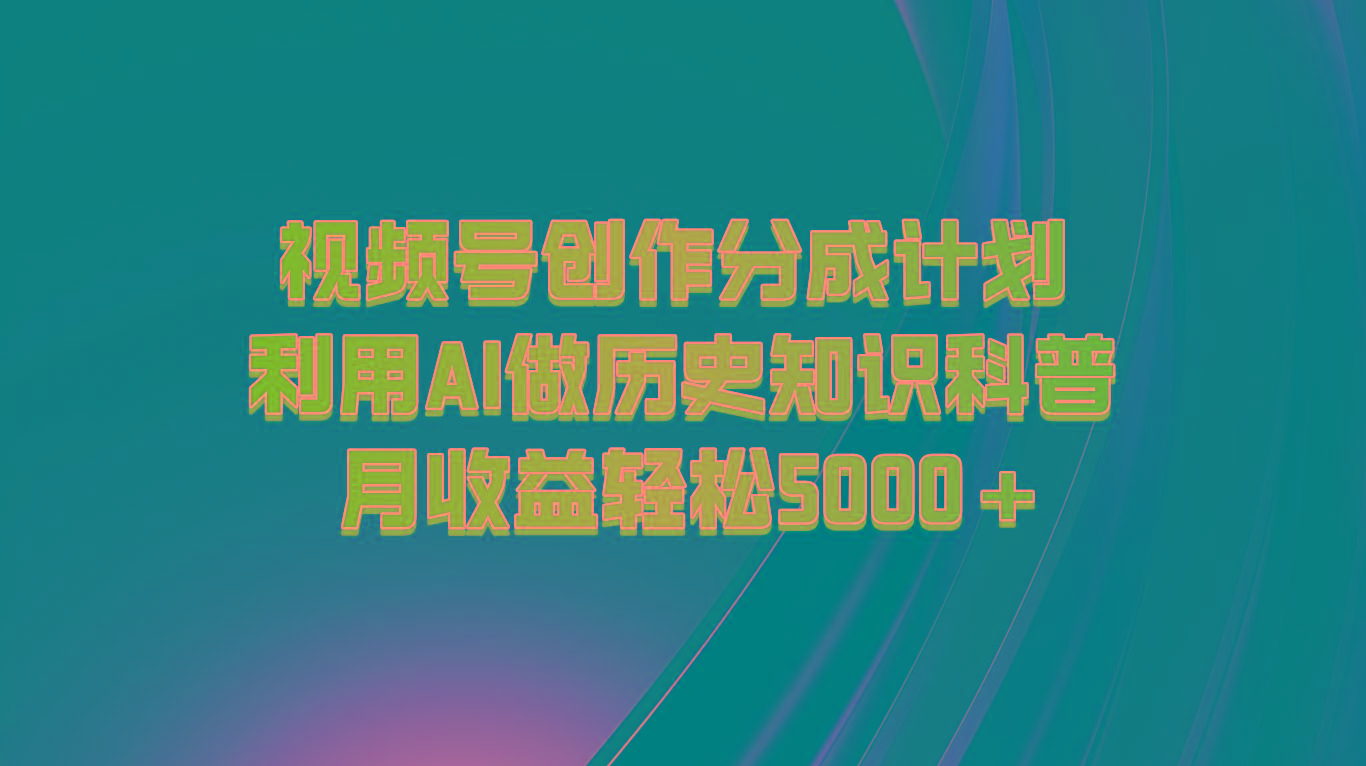 视频号创作分成计划 利用AI做历史知识科普 月收益轻松5000+-有道资源网