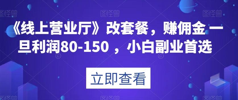 《线上营业厅》改套餐，赚佣金一旦利润80-150，小白副业首选【揭秘】-有道资源网