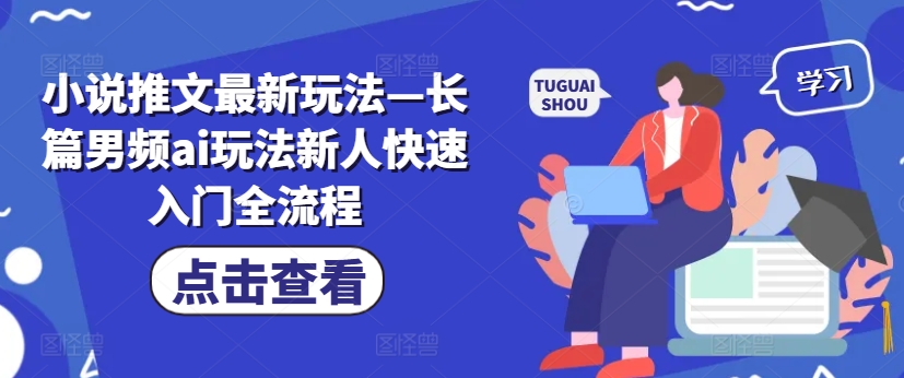 小说推文最新玩法—长篇男频ai玩法新人快速入门全流程-有道资源网