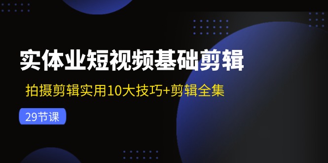 实体业短视频基础剪辑：拍摄剪辑实用10大技巧+剪辑全集(29节-有道资源网