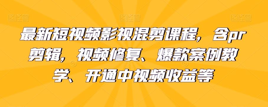 最新短视频影视混剪课程，含pr剪辑，视频修复、爆款案例教学、开通中视频收益等-有道资源网