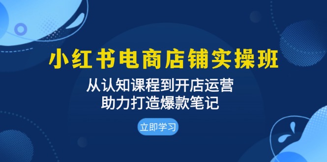 小红书电商店铺实操班：从认知课程到开店运营，助力打造爆款笔记-有道资源网