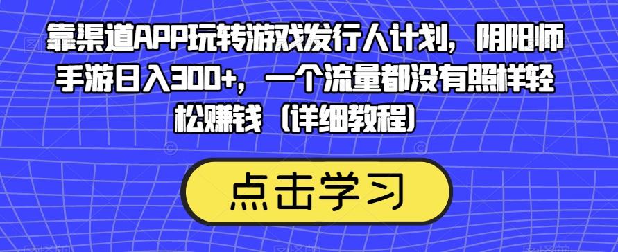 靠渠道APP玩转游戏发行人计划，阴阳师手游日入300+，一个流量都没有照样轻松赚钱（详细教程）-有道资源网