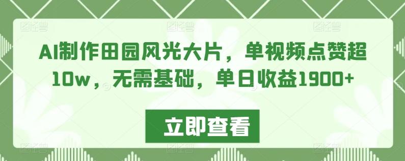 AI制作田园风光大片，单视频点赞超10w，无需基础，单日收益1900+【揭秘】-有道资源网