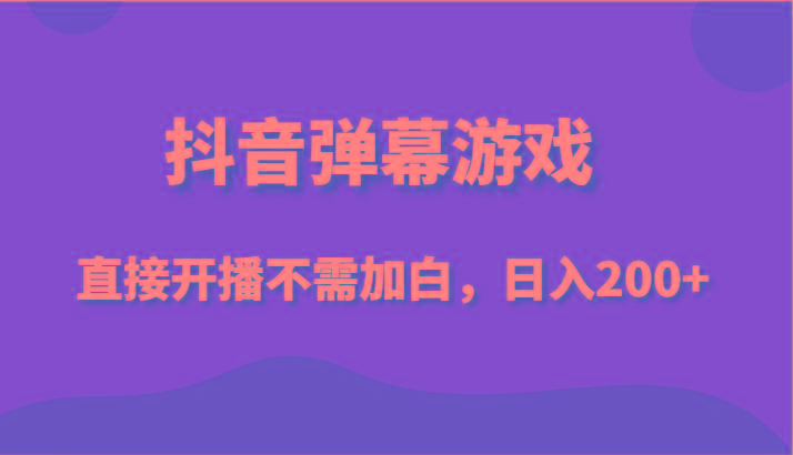 抖音弹幕游戏，直接开播不需要加白操作，小白日入200+-有道资源网