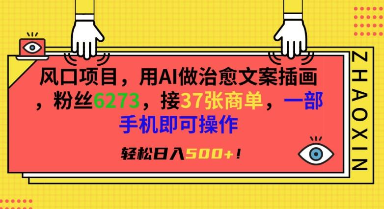 风口项目，用AI做治愈文案插画，粉丝6273，接37张商单，一部手机即可操作，轻松日入500+【揭秘】-有道资源网