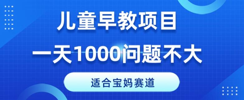 适合宝妈的赛道，儿童早教项目，一单29-49，一天1000问题不大！-有道资源网