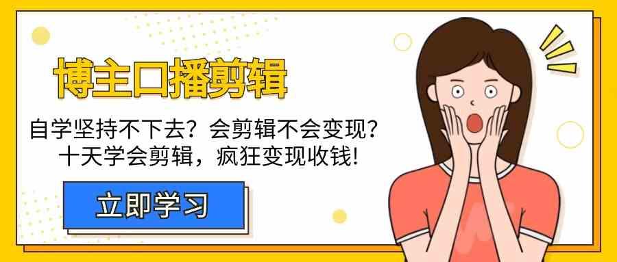 博主口播剪辑课，十天学会视频剪辑，解决变现问题疯狂收钱！-有道资源网