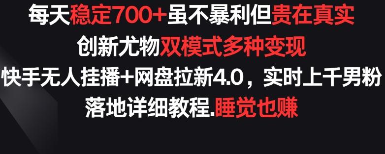 每天稳定700+，收益不高但贵在真实，创新尤物双模式多渠种变现，快手无人挂播+网盘拉新4.0【揭秘】-有道资源网