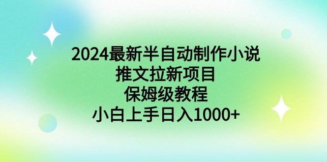 2024最新半自动制作小说推文拉新项目，保姆级教程，小白上手日入1000+-有道资源网